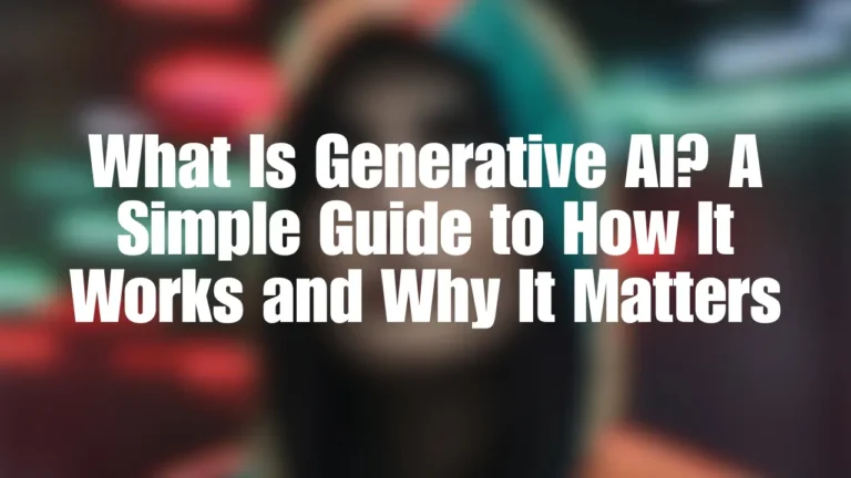 What Is Generative AI? A Simple Guide to How It Works and Why It Matters